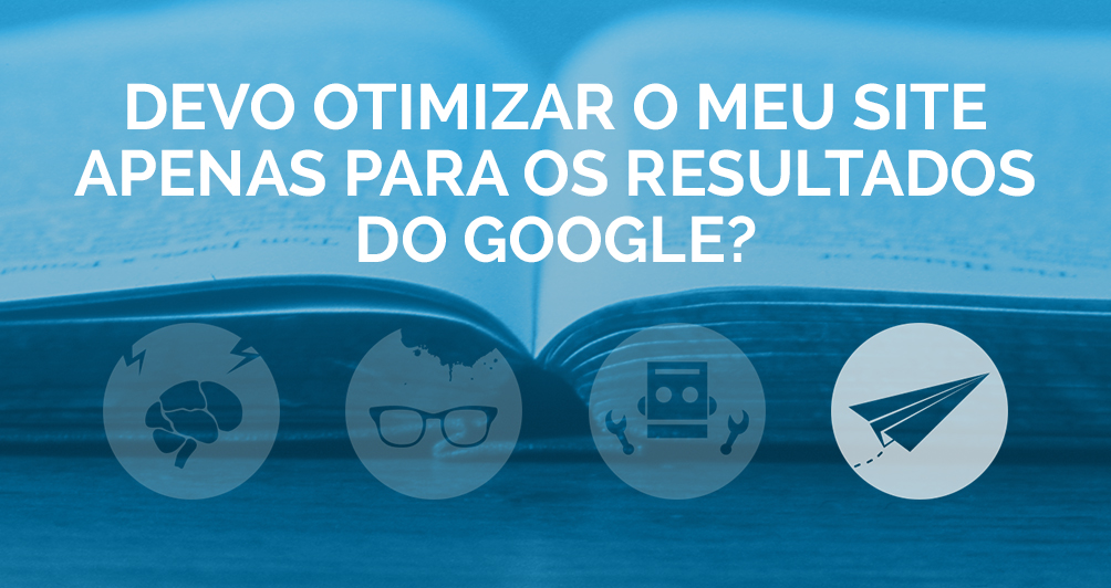 Devo otimizar o meu site apenas para os resultados do Google?